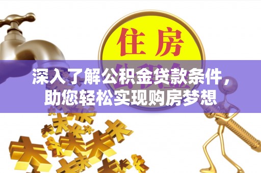 土库深入了解公积金贷款条件，助您轻松实现购房梦想
