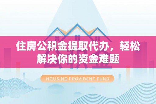 土库住房公积金提取代办，轻松解决你的资金难题