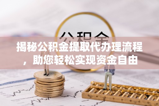 土库揭秘公积金提取代办理流程，助您轻松实现资金自由