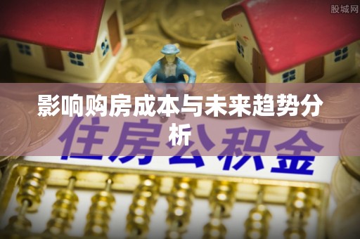土库影响购房成本与未来趋势分析