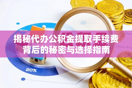 土库揭秘代办公积金提取手续费背后的秘密与选择指南