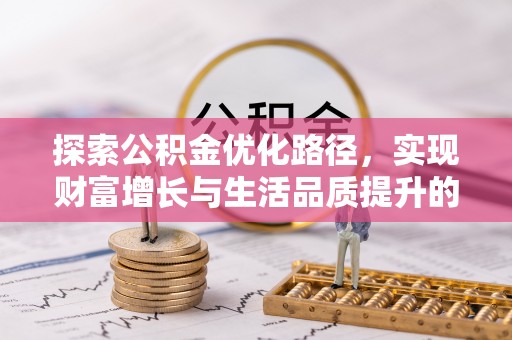 土库探索公积金优化路径，实现财富增长与生活品质提升的双赢