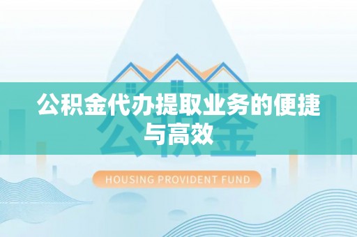 土库公积金代办提取业务的便捷与高效