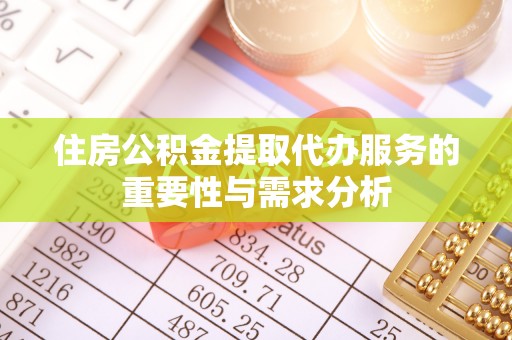 土库住房公积金提取代办服务的重要性与需求分析