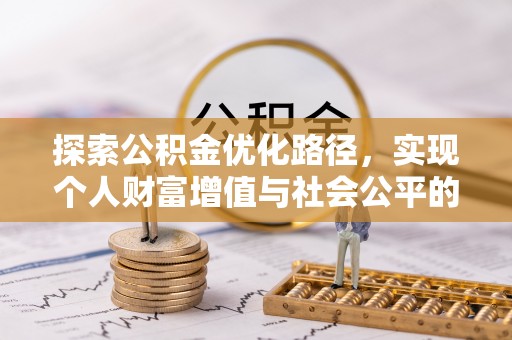 土库探索公积金优化路径，实现个人财富增值与社会公平的双赢