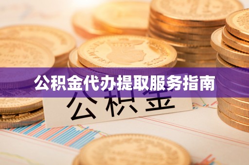 土库公积金代办提取服务指南