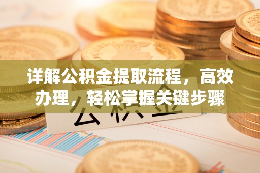 土库详解公积金提取流程，高效办理，轻松掌握关键步骤