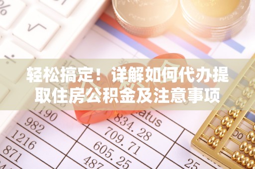 土库轻松搞定！详解如何代办提取住房公积金及注意事项