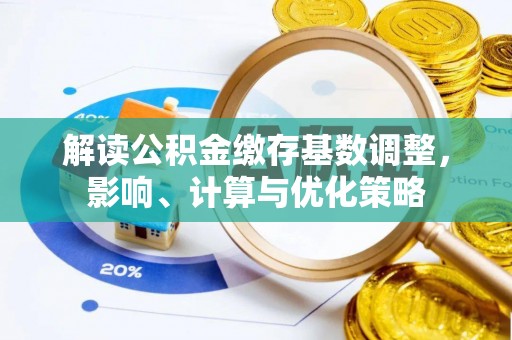 土库解读公积金缴存基数调整，影响、计算与优化策略