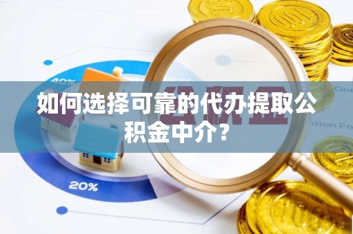 土库如何选择可靠的代办提取公积金中介？