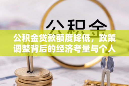 土库公积金贷款额度降低，政策调整背后的经济考量与个人应对策略