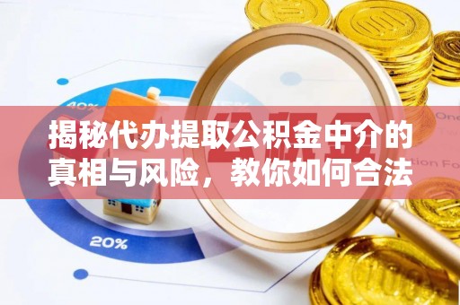 土库揭秘代办提取公积金中介的真相与风险，教你如何合法合规操作