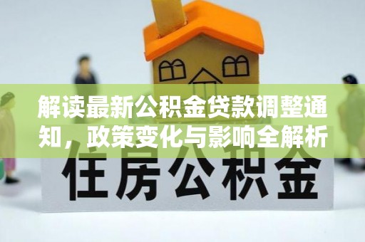 土库解读最新公积金贷款调整通知，政策变化与影响全解析