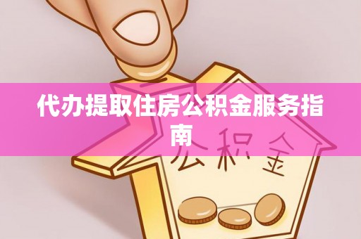 土库代办提取住房公积金服务指南