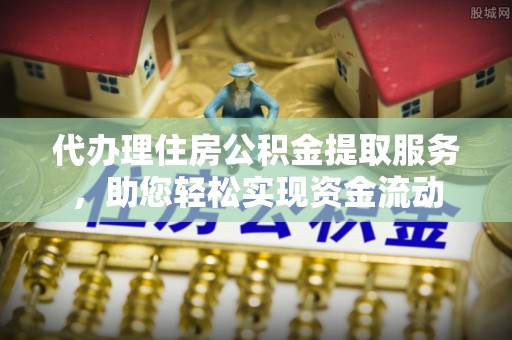 土库代办理住房公积金提取服务，助您轻松实现资金流动