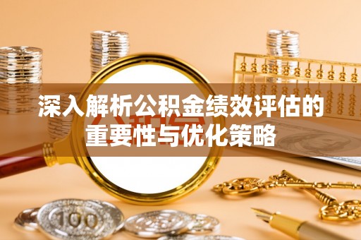 土库深入解析公积金绩效评估的重要性与优化策略