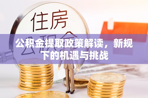 土库公积金提取政策解读，新规下的机遇与挑战