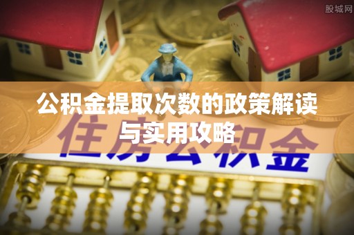 土库公积金提取次数的政策解读与实用攻略