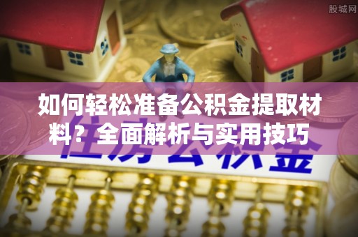 土库如何轻松准备公积金提取材料？全面解析与实用技巧