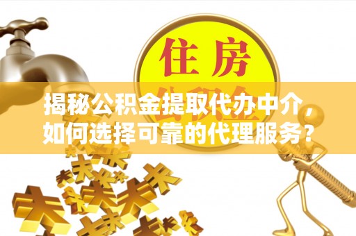 土库揭秘公积金提取代办中介，如何选择可靠的代理服务？