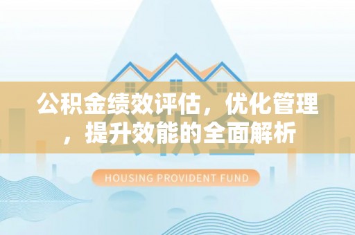 土库公积金绩效评估，优化管理，提升效能的全面解析
