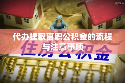 土库代办提取离职公积金的流程与注意事项