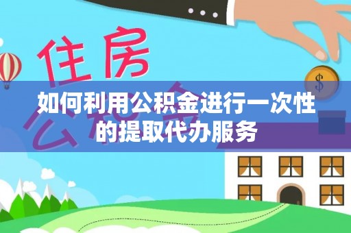 土库如何利用公积金进行一次性的提取代办服务