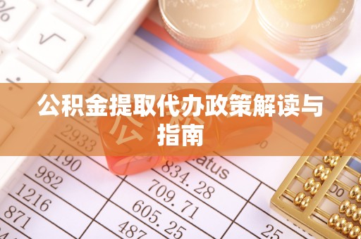 土库公积金提取代办政策解读与指南