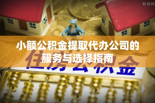 土库小额公积金提取代办公司的服务与选择指南
