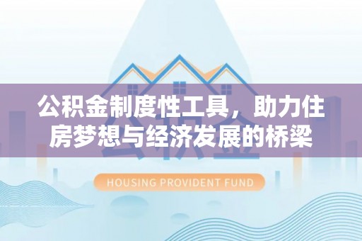 土库公积金制度性工具，助力住房梦想与经济发展的桥梁