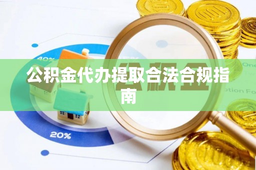 土库公积金代办提取合法合规指南