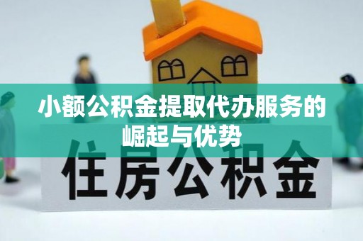土库小额公积金提取代办服务的崛起与优势