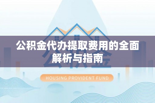 土库公积金代办提取费用的全面解析与指南