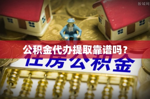 土库公积金代办提取靠谱吗？