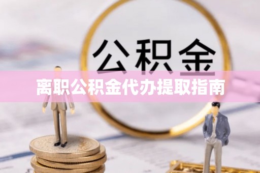土库离职公积金代办提取指南