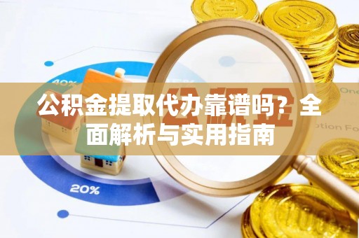 土库公积金提取代办靠谱吗？全面解析与实用指南